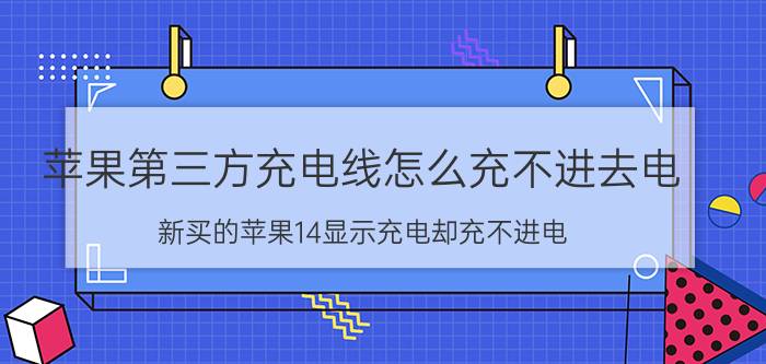 苹果第三方充电线怎么充不进去电 新买的苹果14显示充电却充不进电？